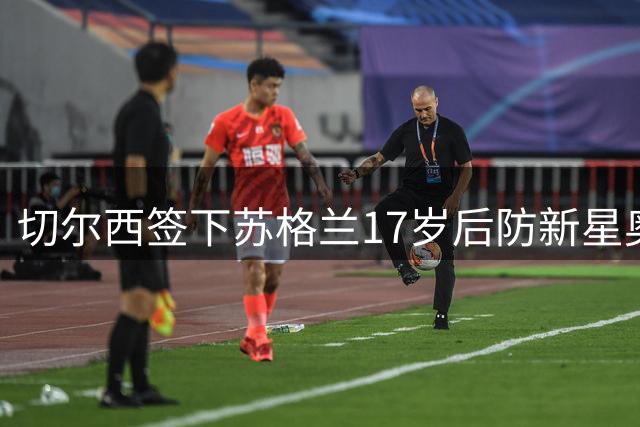 切尔西签下苏格兰17岁后防新星奥斯本 合约期至2030年