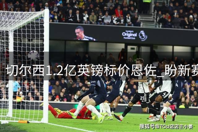 切尔西1.2亿英镑标价恩佐 盼新赛季前完成转会