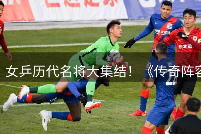 女乒历代名将大集结！《传奇阵容挑战》推出全新女子版本