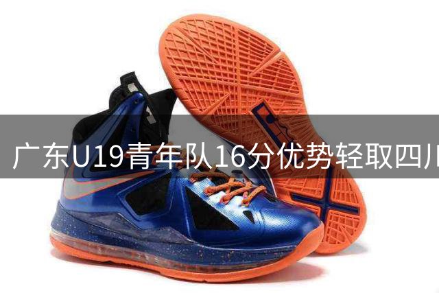 广东U19青年队16分优势轻取四川队 王洪泽贡献15分