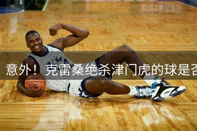 意外！克雷桑绝杀津门虎的球是否该吹无效，评议小组给出答案