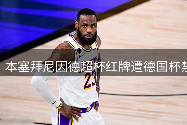 本塞拜尼因德超杯红牌遭德国杯禁赛两场