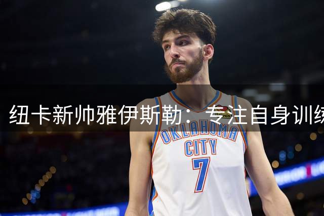 纽卡新帅雅伊斯勒：专注自身训练 无惧外界质疑