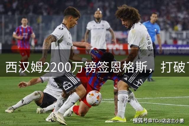 西汉姆2200万镑签恩格斯，打破了英冠纪录