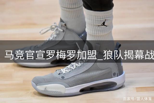 马竞官宣罗梅罗加盟 狼队揭幕战握手言和